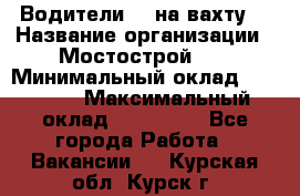 Водители BC на вахту. › Название организации ­ Мостострой 17 › Минимальный оклад ­ 87 000 › Максимальный оклад ­ 123 000 - Все города Работа » Вакансии   . Курская обл.,Курск г.